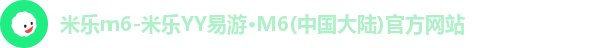 米乐m6-米乐YY易游·M6(中国大陆)官方网站